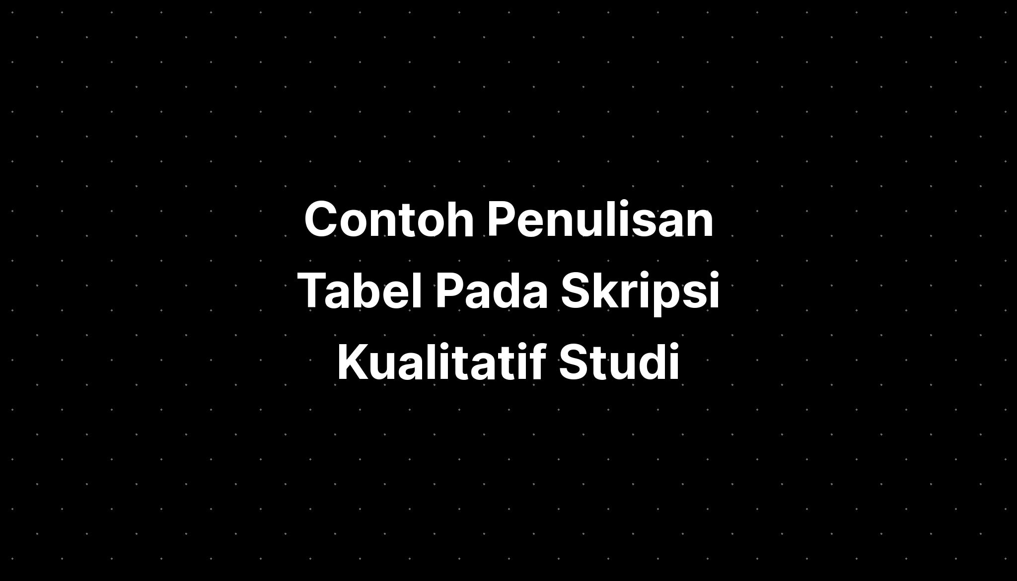 Contoh Penulisan Tabel Pada Skripsi Kualitatif Studi - IMAGESEE